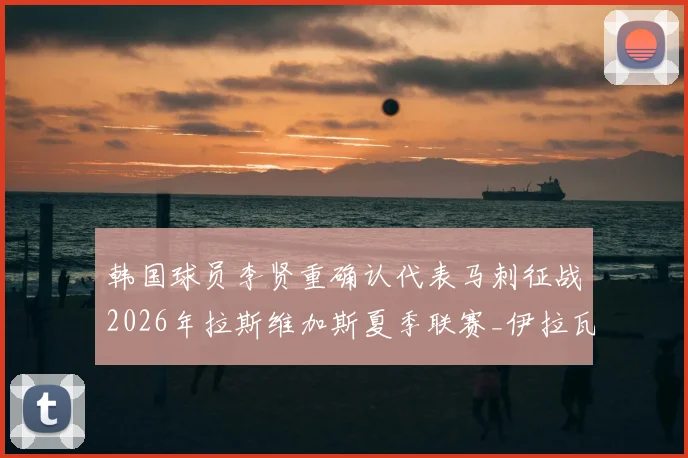 韩国球员李贤重确认代表马刺征战2026年拉斯维加斯夏季联赛_伊拉瓦拉_1_CBA