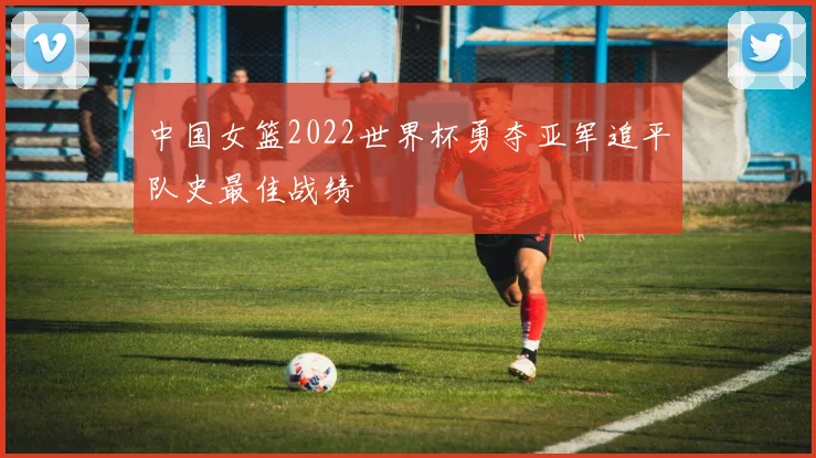 中国女篮2022世界杯勇夺亚军追平队史最佳战绩