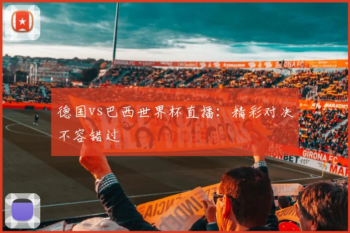 德国vs巴西世界杯直播：精彩对决不容错过