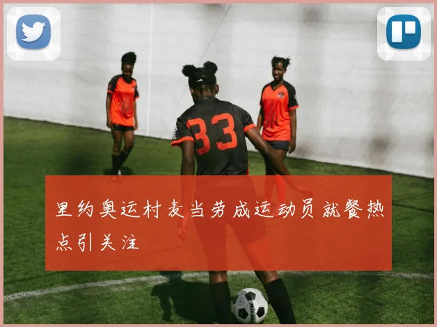 里约奥运村麦当劳成运动员就餐热点引关注